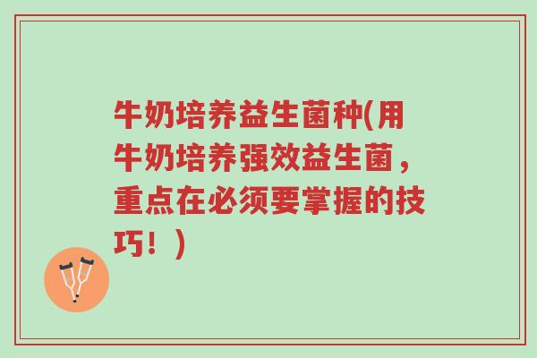 牛奶培养益生菌种(用牛奶培养强效益生菌，重点在必须要掌握的技巧！)-第1张图片-超越