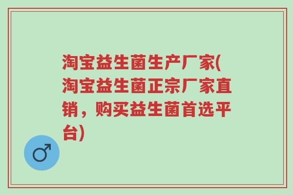 淘宝益生菌生产厂家(淘宝益生菌正宗厂家直销,购买益生菌首选平台)-第1张图片-超越 淘宝益生菌生产厂家(淘宝益生菌正宗厂家直销,购买益生菌首选平台)-第1张图片-超越
