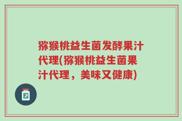 猕猴桃益生菌发酵果汁代理(猕猴桃益生菌果汁代理,美味又健康)-第1张图片-超越 猕猴桃益生菌发酵果汁代理(猕猴桃益生菌果汁代理,美味又健康)-第1张图片-超越