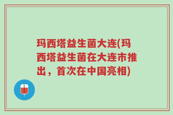 玛西塔益生菌大连(玛西塔益生菌在大连市推出,首次在中国亮相)-第1张图片-超越 玛西塔益生菌大连(玛西塔益生菌在大连市推出,首次在中国亮相)-第1张图片-超越