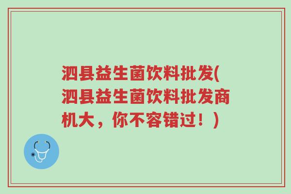 泗县益生菌饮料批发(泗县益生菌饮料批发商机大，你不容错过！)-第1张图片-超越