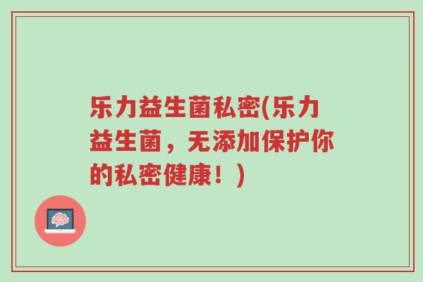 乐力益生菌私密(乐力益生菌,无添加保护你的私密健康!)-第1张图片-超越 乐力益生菌私密(乐力益生菌,无添加保护你的私密健康!)-第1张图片-超越