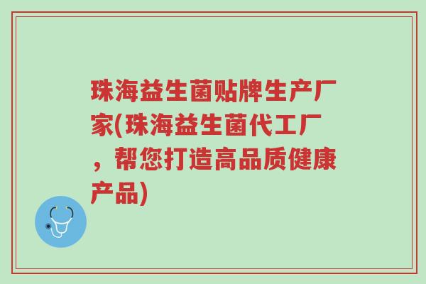 珠海益生菌贴牌生产厂家(珠海益生菌代工厂，帮您打造高品质健康产品)-第1张图片-超越