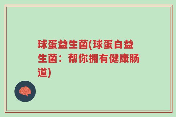 球蛋益生菌(球蛋白益生菌：帮你拥有健康肠道)-第1张图片-超越