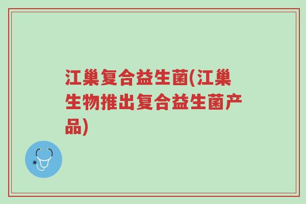 江巢复合益生菌(江巢生物推出复合益生菌产品)-第1张图片-超越 江巢复合益生菌(江巢生物推出复合益生菌产品)-第1张图片-超越