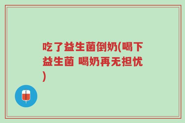 吃了益生菌倒奶(喝下益生菌 喝奶再无担忧)-第1张图片-超越 吃了益生菌倒奶(喝下益生菌 喝奶再无担忧)-第1张图片-超越