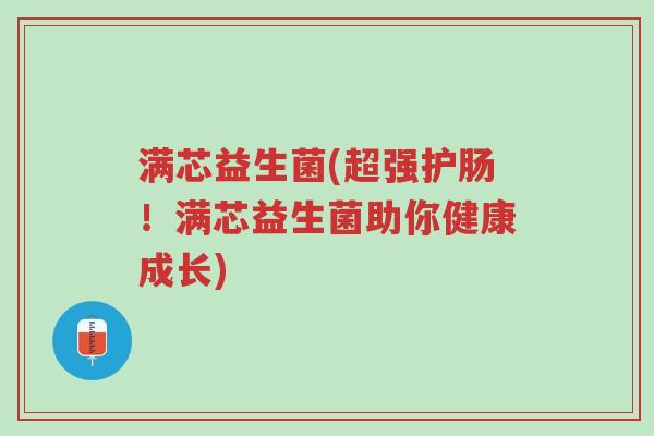 满芯益生菌(超强护肠！满芯益生菌助你健康成长)-第1张图片-超越