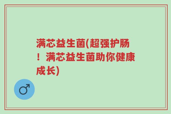 满芯益生菌(超强护肠!满芯益生菌助你健康成长)-第1张图片-超越 满芯益生菌(超强护肠!满芯益生菌助你健康成长)-第1张图片-超越
