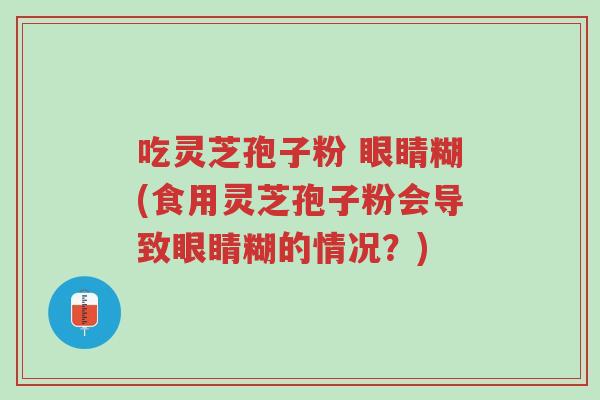 吃灵芝孢子粉 眼睛糊(食用灵芝孢子粉会导致眼睛糊的情况?)-第1张图片-超越 吃灵芝孢子粉 眼睛糊(食用灵芝孢子粉会导致眼睛糊的情况?)-第1张图片-超越
