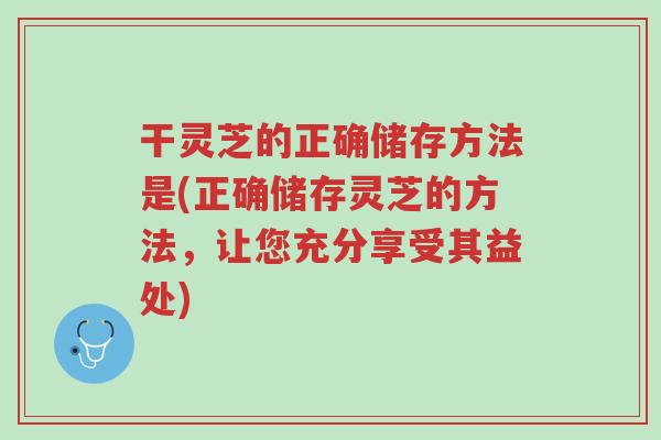 干灵芝的正确储存方法是(正确储存灵芝的方法,让您充分享受其益处)-第1张图片-超越 干灵芝的正确储存方法是(正确储存灵芝的方法,让您充分享受其益处)-第1张图片-超越