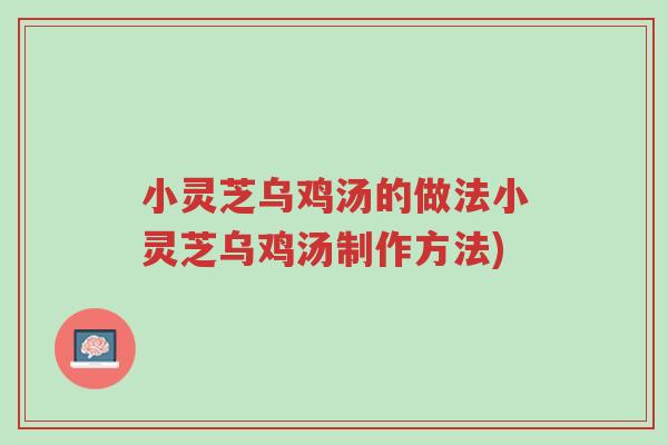 小灵芝乌鸡汤的做法小灵芝乌鸡汤制作方法)-第1张图片-超越