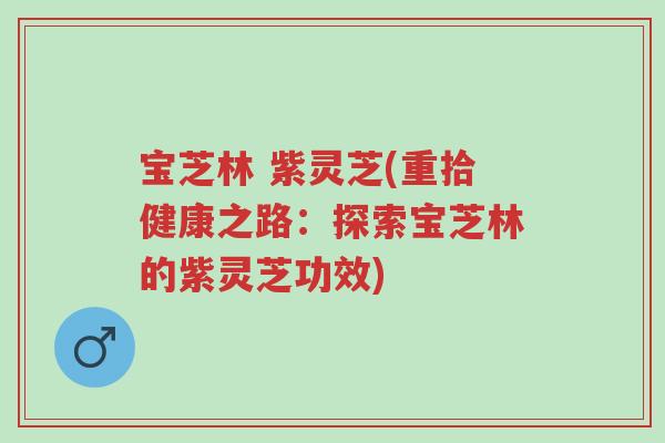 宝芝林 紫灵芝(重拾健康之路:探索宝芝林的紫灵芝功效)-第1张图片-超越 宝芝林 紫灵芝(重拾健康之路:探索宝芝林的紫灵芝功效)-第1张图片-超越