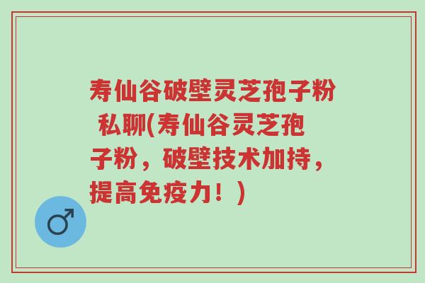 寿仙谷破壁灵芝孢子粉 私聊(寿仙谷灵芝孢子粉,破壁技术加持,提高免疫力!)-第1张图片-超越 寿仙谷破壁灵芝孢子粉 私聊(寿仙谷灵芝孢子粉,破壁技术加持,提高免疫力!)-第1张图片-超越