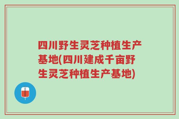 四川野生灵芝种植生产基地(四川建成千亩野生灵芝种植生产基地)-第1张图片-超越 四川野生灵芝种植生产基地(四川建成千亩野生灵芝种植生产基地)-第1张图片-超越