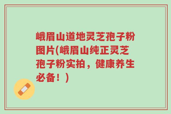 峨眉山道地灵芝孢子粉图片(峨眉山纯正灵芝孢子粉实拍，健康养生必备！)-第1张图片-超越