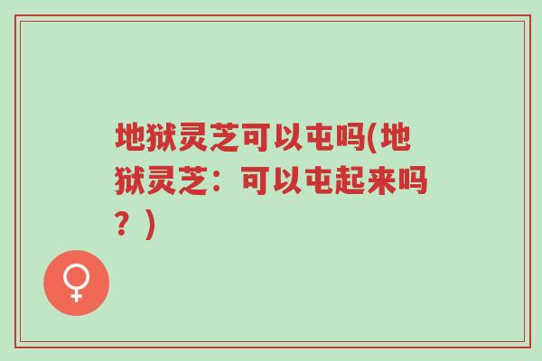 地狱灵芝可以屯吗(地狱灵芝:可以屯起来吗?)-第1张图片-超越 地狱灵芝可以屯吗(地狱灵芝:可以屯起来吗?)-第1张图片-超越