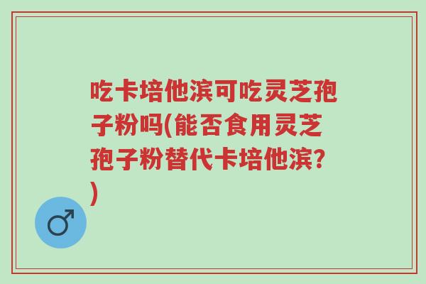 吃卡培他滨可吃灵芝孢子粉吗(能否食用灵芝孢子粉替代卡培他滨?)-第1张图片-超越 吃卡培他滨可吃灵芝孢子粉吗(能否食用灵芝孢子粉替代卡培他滨?)-第1张图片-超越