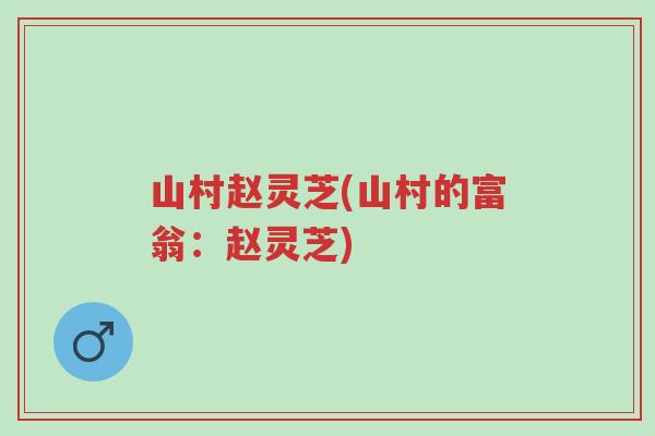 山村赵灵芝(山村的富翁:赵灵芝)-第1张图片-超越 山村赵灵芝(山村的富翁:赵灵芝)-第1张图片-超越