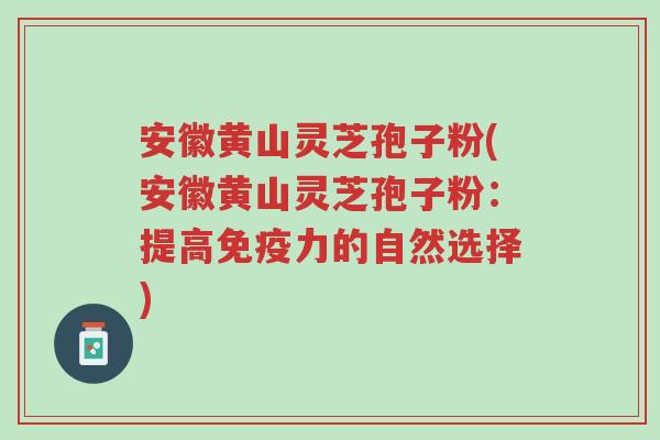 安徽黄山灵芝孢子粉(安徽黄山灵芝孢子粉:提高免疫力的自然选择)-第1张图片-超越 安徽黄山灵芝孢子粉(安徽黄山灵芝孢子粉:提高免疫力的自然选择)-第1张图片-超越