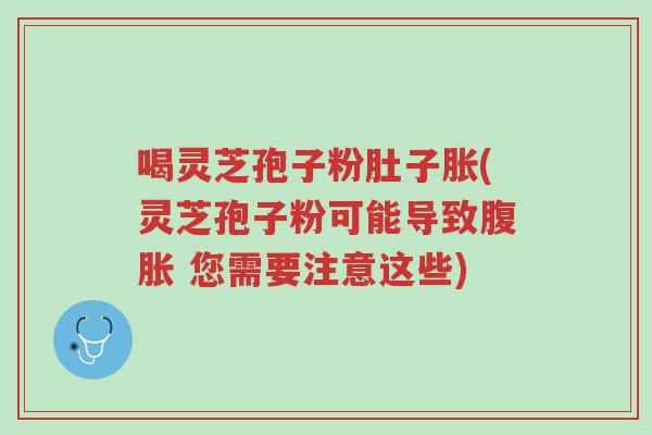 喝灵芝孢子粉肚子胀(灵芝孢子粉可能导致腹胀 您需要注意这些)-第1张图片-超越 喝灵芝孢子粉肚子胀(灵芝孢子粉可能导致腹胀 您需要注意这些)-第1张图片-超越
