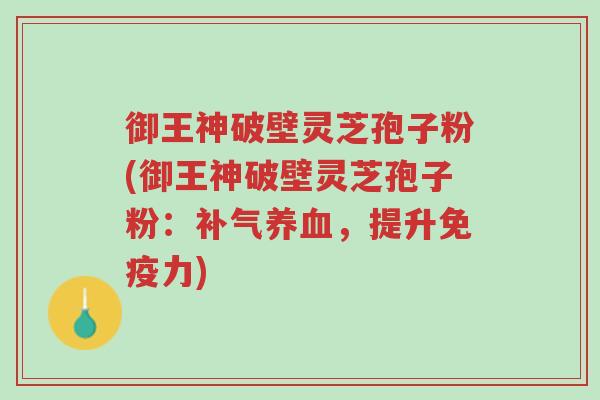 御王神破壁灵芝孢子粉(御王神破壁灵芝孢子粉:补气养血,提升免疫力)-第1张图片-超越 御王神破壁灵芝孢子粉(御王神破壁灵芝孢子粉:补气养血,提升免疫力)-第1张图片-超越