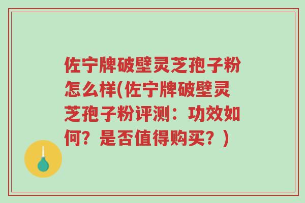 佐宁牌破壁灵芝孢子粉怎么样(佐宁牌破壁灵芝孢子粉评测:功效如何?是否值得购买?)-第1张图片-超越 佐宁牌破壁灵芝孢子粉怎么样(佐宁牌破壁灵芝孢子粉评测:功效如何?是否值得购买?)-第1张图片-超越