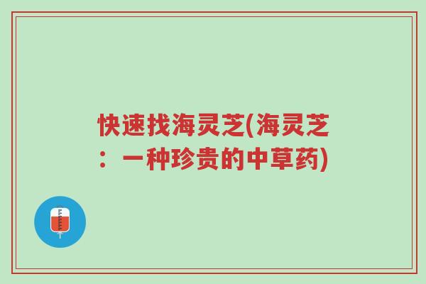 快速找海灵芝(海灵芝:一种珍贵的中草药)-第1张图片-超越 快速找海灵芝(海灵芝:一种珍贵的中草药)-第1张图片-超越