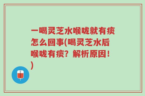 一喝灵芝水喉咙就有痰怎么回事(喝灵芝水后喉咙有痰?解析原因!)-第1张图片-超越 一喝灵芝水喉咙就有痰怎么回事(喝灵芝水后喉咙有痰?解析原因!)-第1张图片-超越