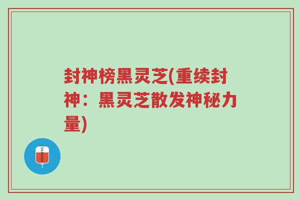 封神榜黑灵芝(重续封神:黑灵芝散发神秘力量)-第1张图片-超越 封神榜黑灵芝(重续封神:黑灵芝散发神秘力量)-第1张图片-超越