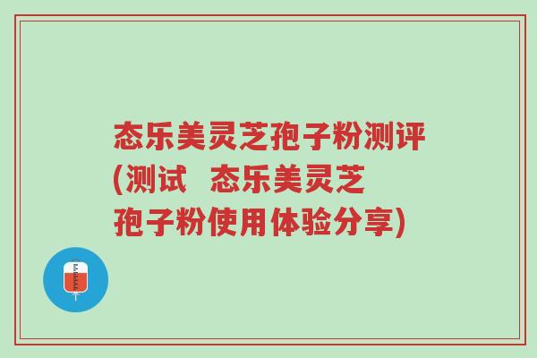 态乐美灵芝孢子粉测评(测试  态乐美灵芝孢子粉使用体验分享)-第1张图片-超越