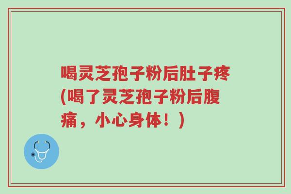 喝灵芝孢子粉后肚子疼(喝了灵芝孢子粉后腹痛,小心身体!)-第1张图片-超越 喝灵芝孢子粉后肚子疼(喝了灵芝孢子粉后腹痛,小心身体!)-第1张图片-超越