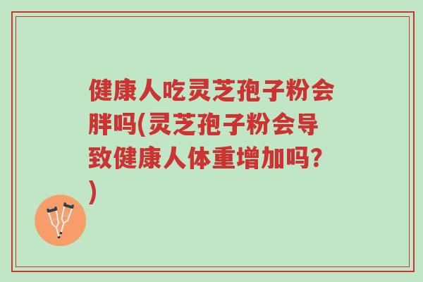 健康人吃灵芝孢子粉会胖吗(灵芝孢子粉会导致健康人体重增加吗？)-第1张图片-超越
