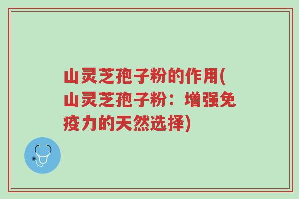 山灵芝孢子粉的作用(山灵芝孢子粉:增强免疫力的天然选择)-第1张图片-超越 山灵芝孢子粉的作用(山灵芝孢子粉:增强免疫力的天然选择)-第1张图片-超越