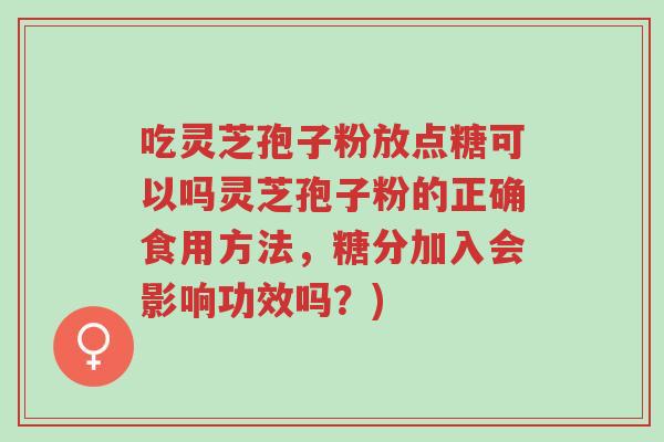 吃灵芝孢子粉放点糖可以吗灵芝孢子粉的正确食用方法，糖分加入会影响功效吗？)-第1张图片-超越