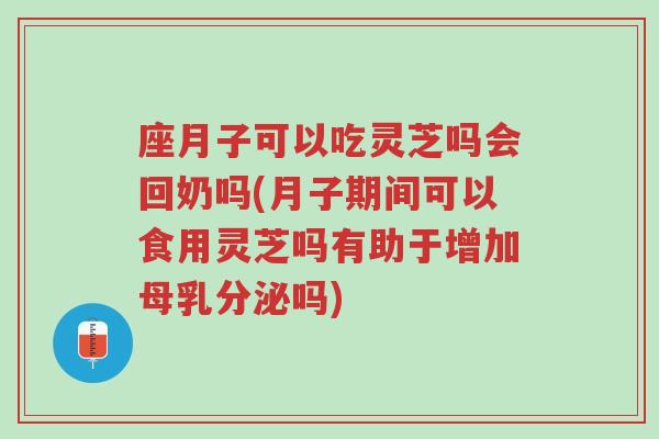 座月子可以吃灵芝吗会回奶吗(月子期间可以食用灵芝吗有助于增加母乳分泌吗)-第1张图片-超越 座月子可以吃灵芝吗会回奶吗(月子期间可以食用灵芝吗有助于增加母乳分泌吗)-第1张图片-超越