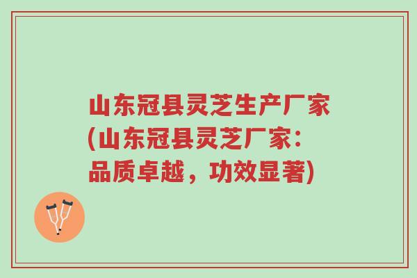山东冠县灵芝生产厂家(山东冠县灵芝厂家:品质卓越,功效显著)-第1张图片-超越 山东冠县灵芝生产厂家(山东冠县灵芝厂家:品质卓越,功效显著)-第1张图片-超越