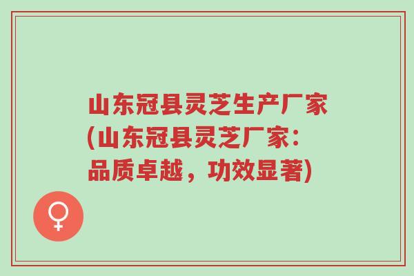 山东冠县灵芝生产厂家(山东冠县灵芝厂家:品质卓越,功效显著)-第1张图片-超越 山东冠县灵芝生产厂家(山东冠县灵芝厂家:品质卓越,功效显著)-第1张图片-超越