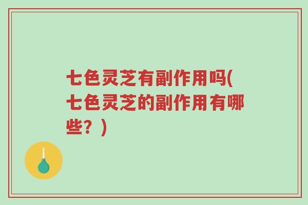 七色灵芝有副作用吗(七色灵芝的副作用有哪些?)-第1张图片-超越 七色灵芝有副作用吗(七色灵芝的副作用有哪些?)-第1张图片-超越