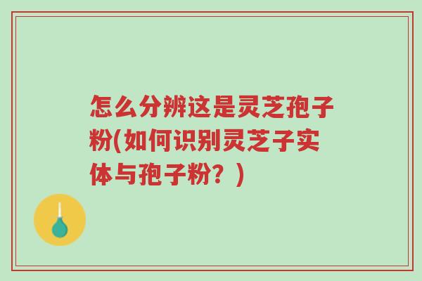 怎么分辨这是灵芝孢子粉(如何识别灵芝子实体与孢子粉?)-第1张图片-超越 怎么分辨这是灵芝孢子粉(如何识别灵芝子实体与孢子粉?)-第1张图片-超越