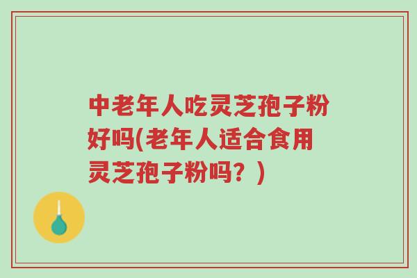 中老年人吃灵芝孢子粉好吗(老年人适合食用灵芝孢子粉吗?)-第1张图片-超越 中老年人吃灵芝孢子粉好吗(老年人适合食用灵芝孢子粉吗?)-第1张图片-超越