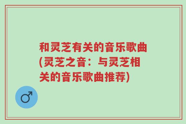 和灵芝有关的音乐歌曲(灵芝之音:与灵芝相关的音乐歌曲推荐)-第1张图片-超越 和灵芝有关的音乐歌曲(灵芝之音:与灵芝相关的音乐歌曲推荐)-第1张图片-超越