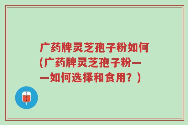 广药牌灵芝孢子粉如何(广药牌灵芝孢子粉——如何选择和食用?)-第1张图片-超越 广药牌灵芝孢子粉如何(广药牌灵芝孢子粉——如何选择和食用?)-第1张图片-超越