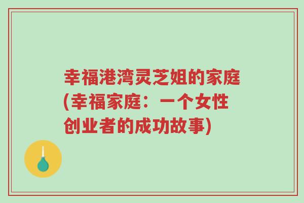 幸福港湾灵芝姐的家庭(幸福家庭:一个女性创业者的成功故事)-第1张图片-超越 幸福港湾灵芝姐的家庭(幸福家庭:一个女性创业者的成功故事)-第1张图片-超越