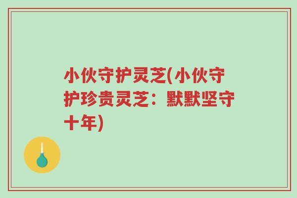 小伙守护灵芝(小伙守护珍贵灵芝：默默坚守十年)-第1张图片-超越