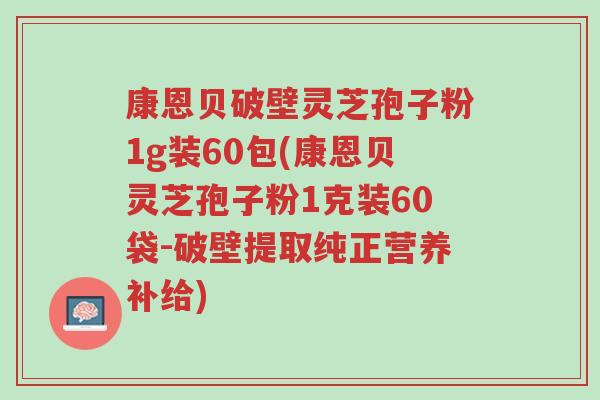 康恩贝破壁灵芝孢子粉1g装60包(康恩贝灵芝孢子粉1克装60袋-破壁提取纯正营养补给)-第1张图片-超越 康恩贝破壁灵芝孢子粉1g装60包(康恩贝灵芝孢子粉1克装60袋-破壁提取纯正营养补给)-第1张图片-超越