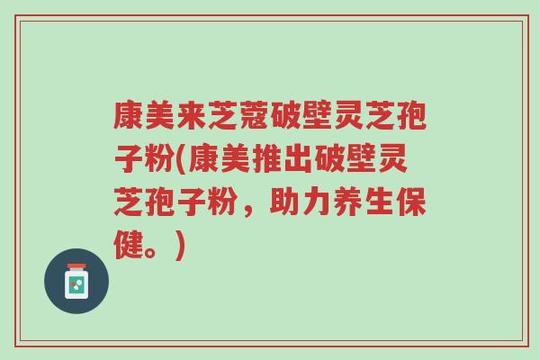 康美来芝蔻破壁灵芝孢子粉(康美推出破壁灵芝孢子粉,助力养生保健。)-第1张图片-超越 康美来芝蔻破壁灵芝孢子粉(康美推出破壁灵芝孢子粉,助力养生保健。)-第1张图片-超越