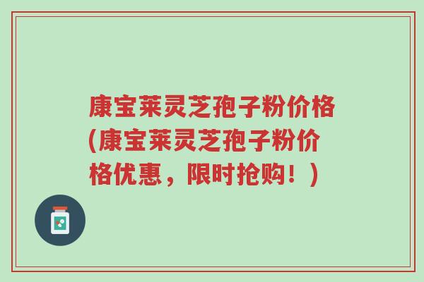 康宝莱灵芝孢子粉价格(康宝莱灵芝孢子粉价格优惠,限时抢购!)-第1张图片-超越 康宝莱灵芝孢子粉价格(康宝莱灵芝孢子粉价格优惠,限时抢购!)-第1张图片-超越