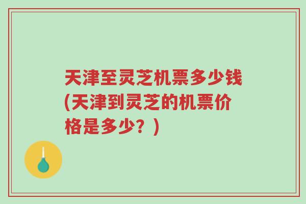 天津至灵芝机票多少钱(天津到灵芝的机票价格是多少?)-第1张图片-超越 天津至灵芝机票多少钱(天津到灵芝的机票价格是多少?)-第1张图片-超越