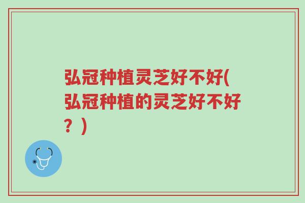 弘冠种植灵芝好不好(弘冠种植的灵芝好不好?)-第1张图片-超越 弘冠种植灵芝好不好(弘冠种植的灵芝好不好?)-第1张图片-超越