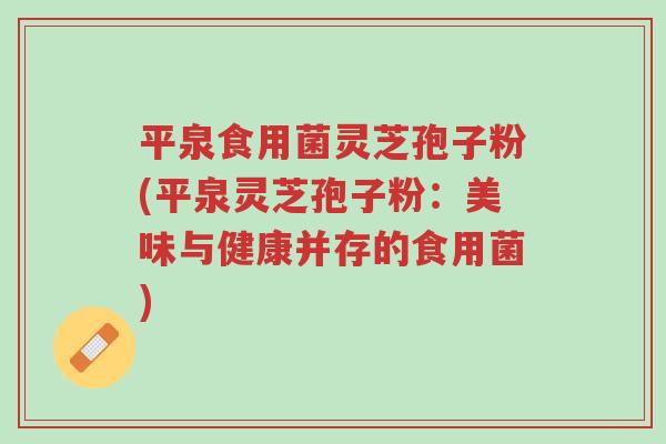 平泉食用菌灵芝孢子粉(平泉灵芝孢子粉:美味与健康并存的食用菌)-第1张图片-超越 平泉食用菌灵芝孢子粉(平泉灵芝孢子粉:美味与健康并存的食用菌)-第1张图片-超越